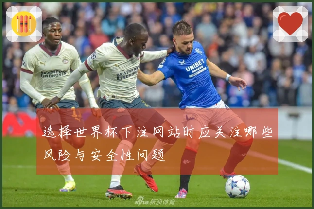 选择世界杯下注网站时应关注哪些风险与安全性问题