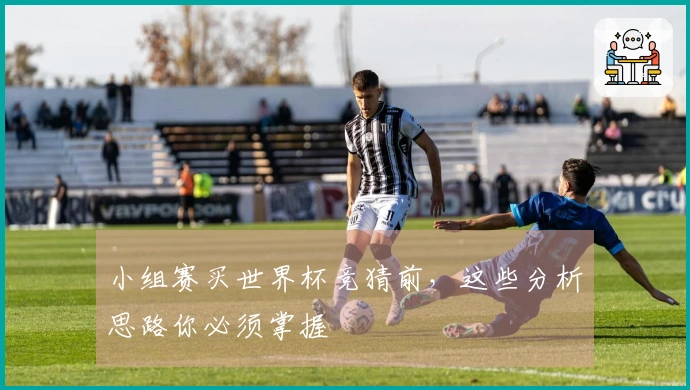 小组赛买世界杯竞猜前，这些分析思路你必须掌握