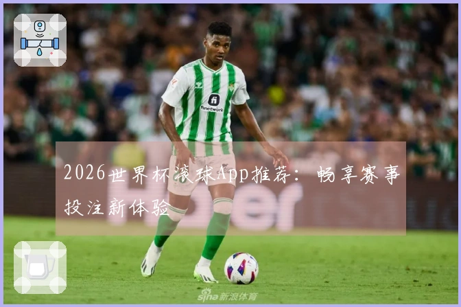 2026世界杯滚球App推荐：畅享赛事投注新体验