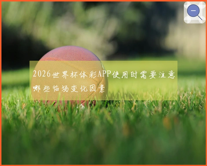 2026世界杯体彩APP使用时需要注意哪些临场变化因素