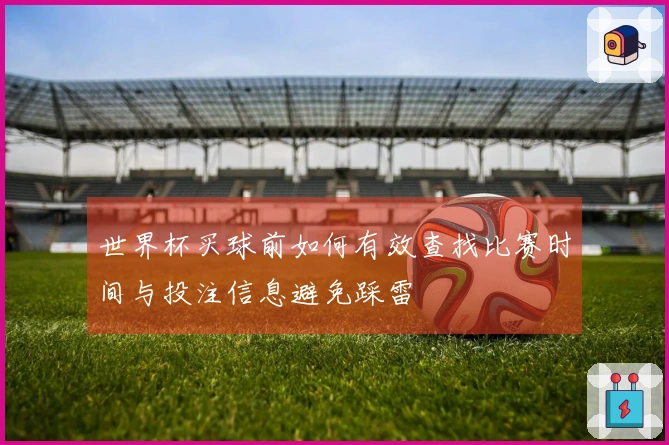 世界杯买球前如何有效查找比赛时间与投注信息避免踩雷