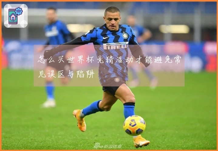 怎么买世界杯竞猜活动才能避免常见误区与陷阱