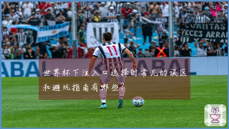 世界杯下注入口选择时常见的误区和避坑指南有哪些？