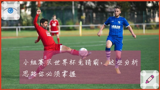 小组赛买世界杯竞猜前，这些分析思路你必须掌握