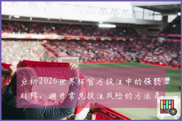 分析2026世界杯官方投注中的强弱对阵，避开常见投注风险的方法是什么？