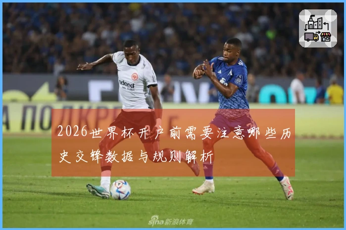2026世界杯开户前需要注意哪些历史交锋数据与规则解析