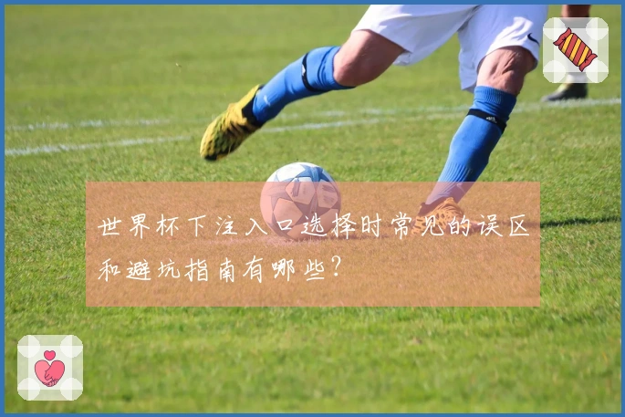 世界杯下注入口选择时常见的误区和避坑指南有哪些？