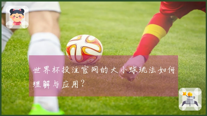 世界杯投注官网的大小球玩法如何理解与应用？