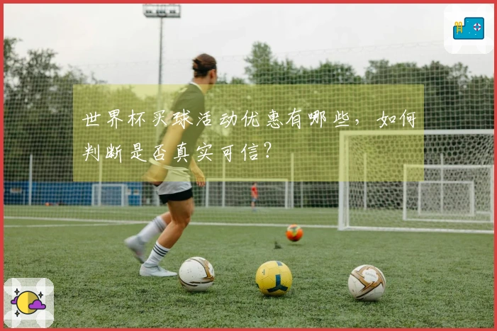 世界杯买球活动优惠有哪些，如何判断是否真实可信？