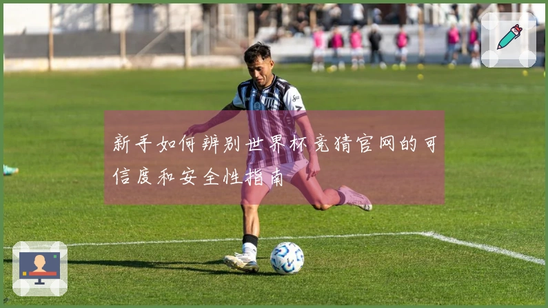 新手如何辨别世界杯竞猜官网的可信度和安全性指南