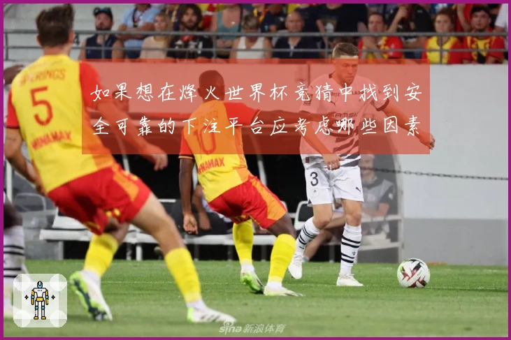 如果想在烽火世界杯竞猜中找到安全可靠的下注平台应考虑哪些因素？