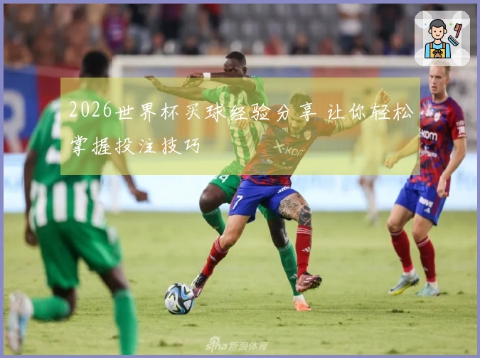 2026世界杯买球经验分享 让你轻松掌握投注技巧