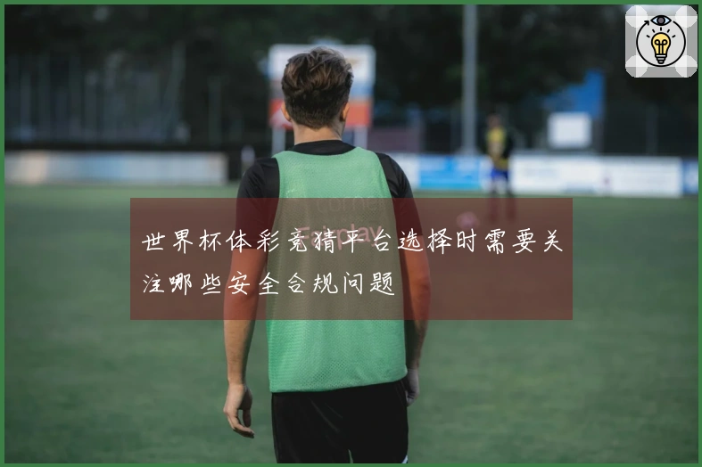 世界杯体彩竞猜平台选择时需要关注哪些安全合规问题