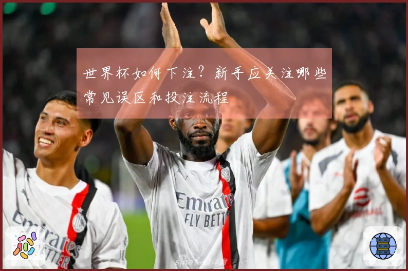 世界杯如何下注？新手应关注哪些常见误区和投注流程