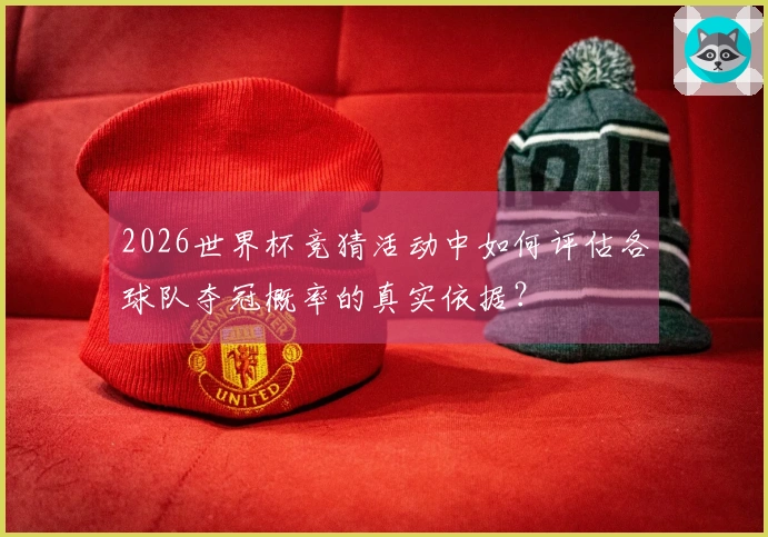 2026世界杯竞猜活动中如何评估各球队夺冠概率的真实依据？