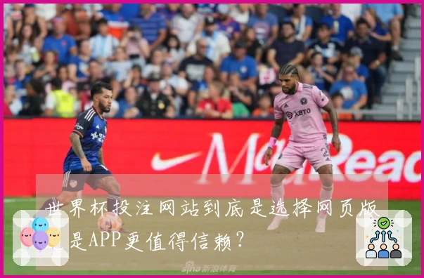 世界杯投注网站到底是选择网页版还是APP更值得信赖？