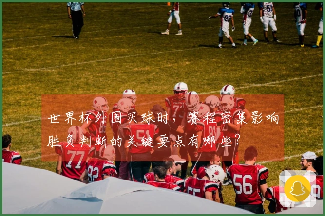世界杯外围买球时，赛程密集影响胜负判断的关键要点有哪些？