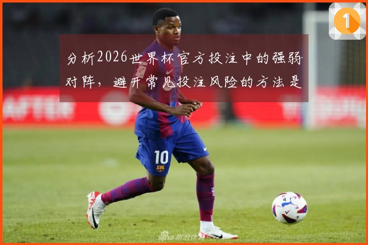 分析2026世界杯官方投注中的强弱对阵，避开常见投注风险的方法是什么？