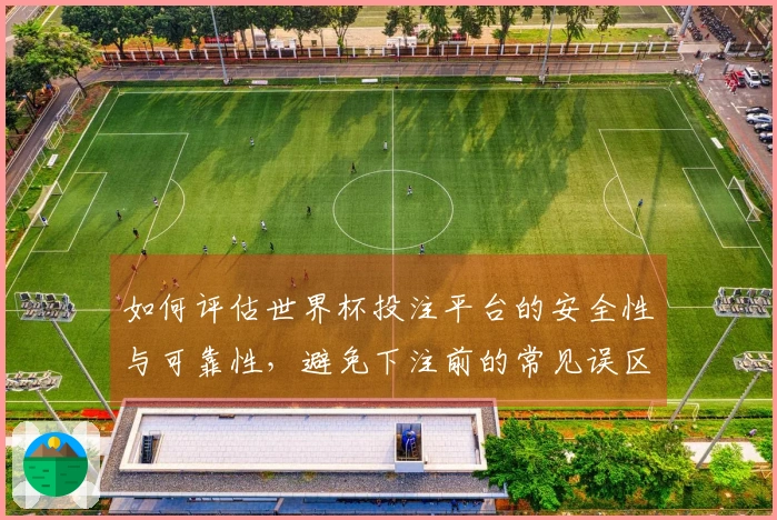 如何评估世界杯投注平台的安全性与可靠性，避免下注前的常见误区