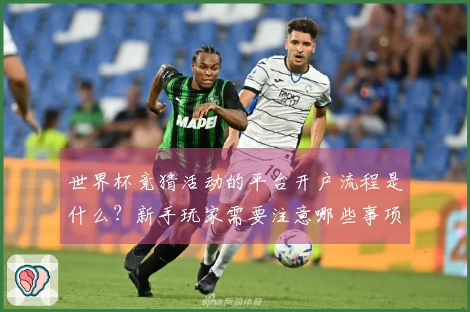 世界杯竞猜活动的平台开户流程是什么？新手玩家需要注意哪些事项？