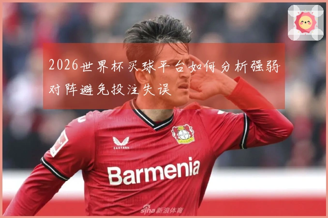 2026世界杯买球平台如何分析强弱对阵避免投注失误