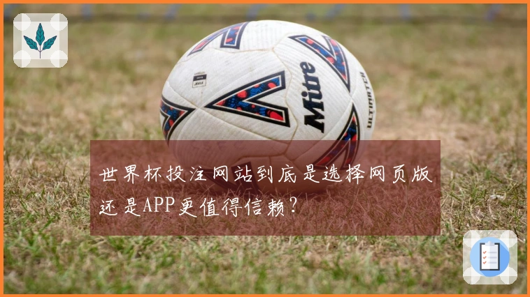 世界杯投注网站到底是选择网页版还是APP更值得信赖？