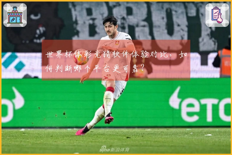 世界杯体彩竞猜软件体验对比，如何判断哪个平台更可靠？