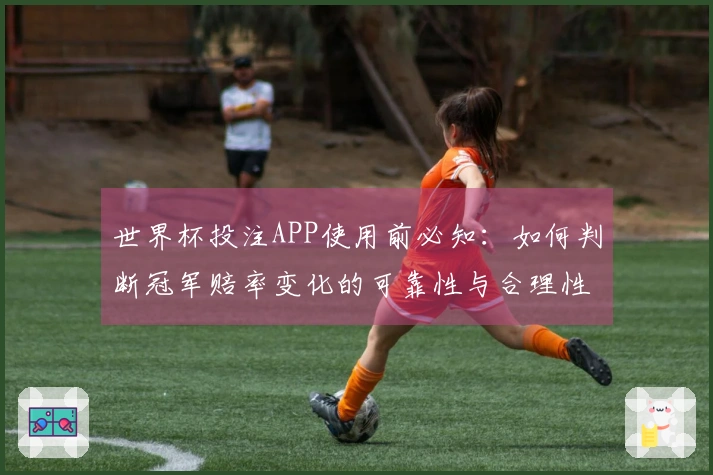 世界杯投注APP使用前必知：如何判断冠军赔率变化的可靠性与合理性