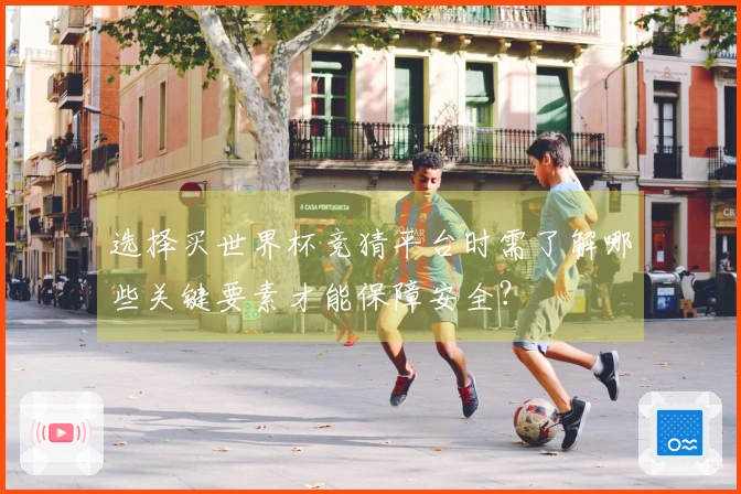 选择买世界杯竞猜平台时需了解哪些关键要素才能保障安全？