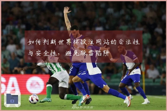 如何判断世界杯投注网站的合法性与安全性，避免踩雷陷阱