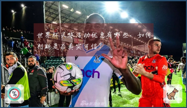 世界杯买球活动优惠有哪些，如何判断是否真实可信？