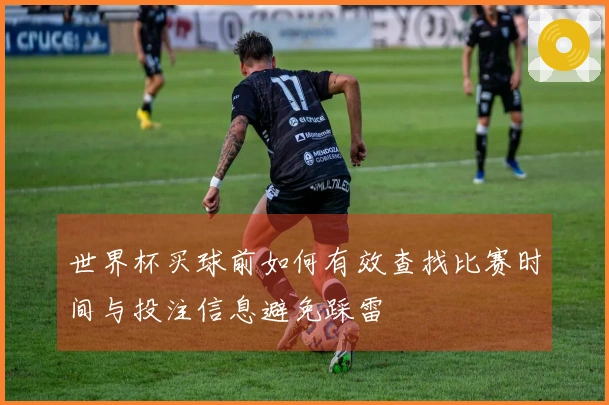 世界杯买球前如何有效查找比赛时间与投注信息避免踩雷