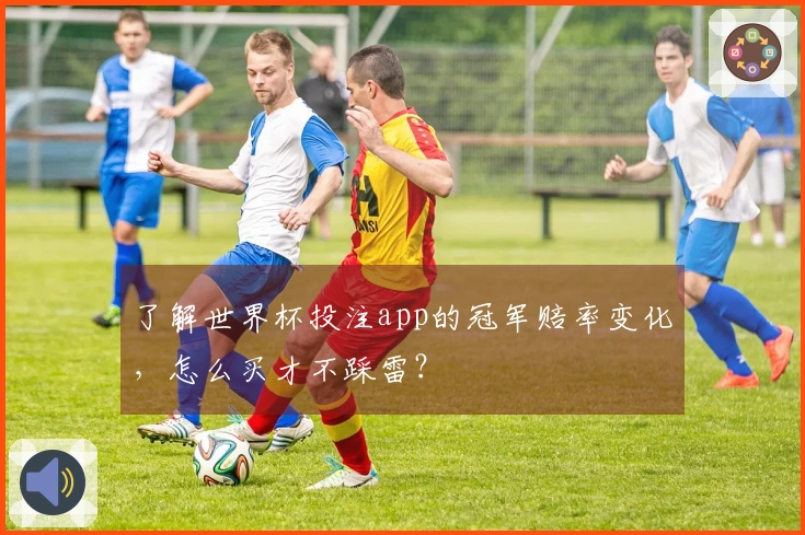 了解世界杯投注app的冠军赔率变化，怎么买才不踩雷？