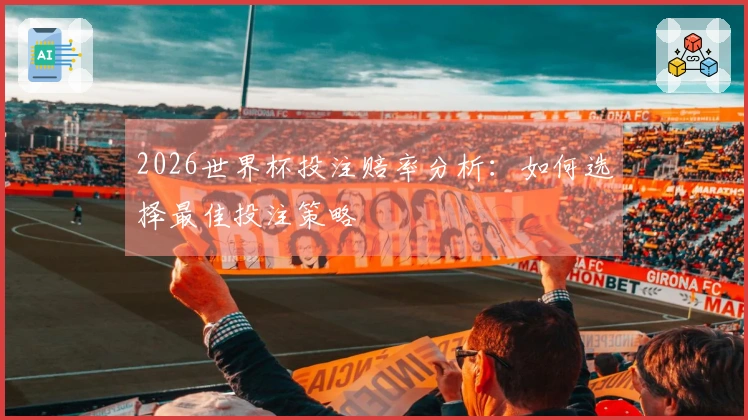 2026世界杯投注赔率分析：如何选择最佳投注策略